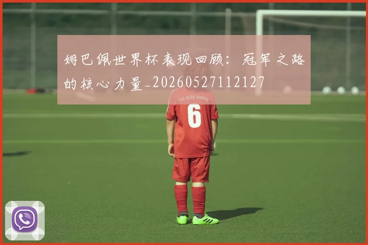 姆巴佩世界杯表现回顾:冠军之路的核心力量_20260527112127